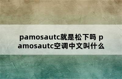 pamosautc就是松下吗 pamosautc空调中文叫什么